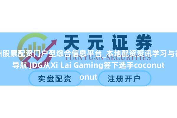 温州股票配资门户型综合信息平台_本地配资资讯学习与行情导航 JDG从Xi Lai Gaming签下选手coconut