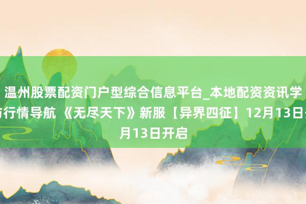 温州股票配资门户型综合信息平台_本地配资资讯学习与行情导航 《无尽天下》新服【异界四征】12月13日开启