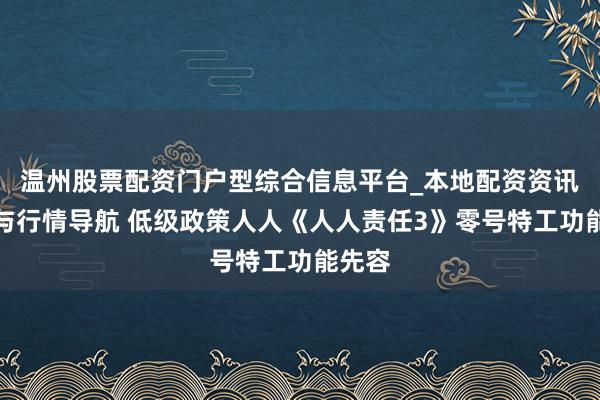 温州股票配资门户型综合信息平台_本地配资资讯学习与行情导航 低级政策人人《人人责任3》零号特工功能先容