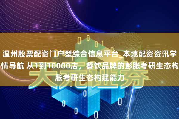 温州股票配资门户型综合信息平台_本地配资资讯学习与行情导航 从1到10000店，餐饮品牌的彭胀考研生态构建能力
