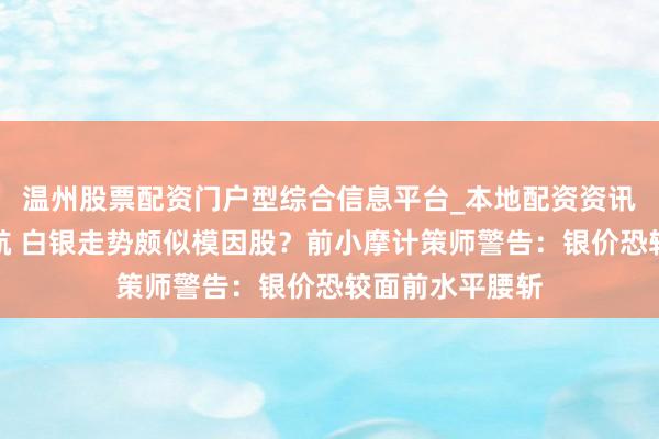 温州股票配资门户型综合信息平台_本地配资资讯学习与行情导航 白银走势颇似模因股？前小摩计策师警告：银价恐较面前水平腰斩