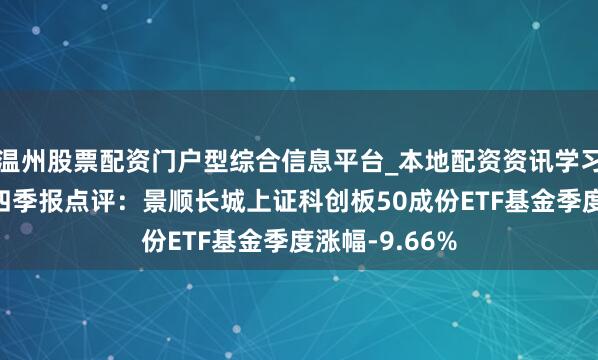 温州股票配资门户型综合信息平台_本地配资资讯学习与行情导航 四季报点评：景顺长城上证科创板50成份ETF基金季度涨幅-9.66%