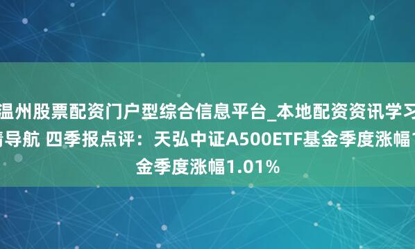 温州股票配资门户型综合信息平台_本地配资资讯学习与行情导航 四季报点评：天弘中证A500ETF基金季度涨幅1.01%
