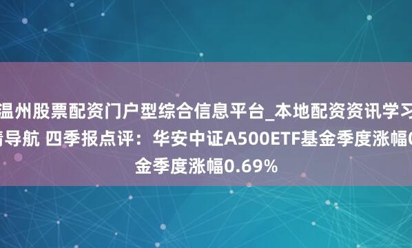 温州股票配资门户型综合信息平台_本地配资资讯学习与行情导航 四季报点评：华安中证A500ETF基金季度涨幅0.69%