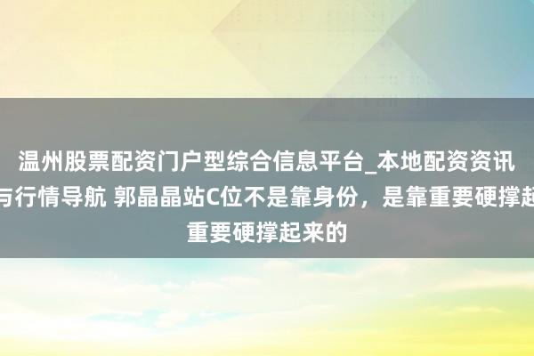 温州股票配资门户型综合信息平台_本地配资资讯学习与行情导航 郭晶晶站C位不是靠身份，是靠重要硬撑起来的