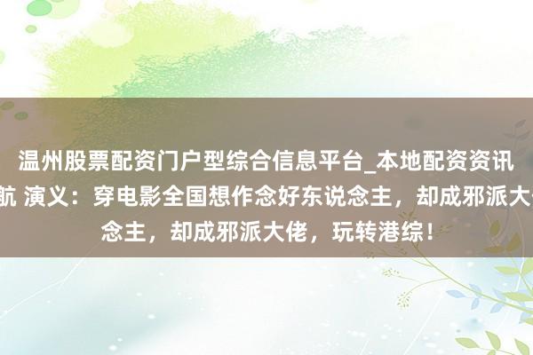 温州股票配资门户型综合信息平台_本地配资资讯学习与行情导航 演义：穿电影全国想作念好东说念主，却成邪派大佬，玩转港综！