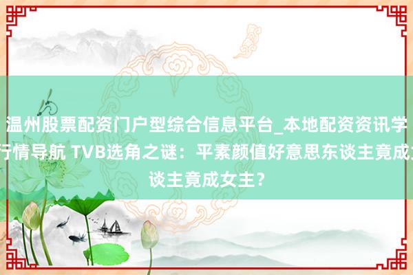 温州股票配资门户型综合信息平台_本地配资资讯学习与行情导航 TVB选角之谜：平素颜值好意思东谈主竟成女主？