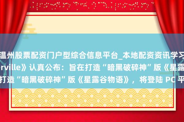 温州股票配资门户型综合信息平台_本地配资资讯学习与行情导航 《Emberville》认真公布：旨在打造“暗黑破碎神”版《星露谷物语》，将登陆 PC 平台