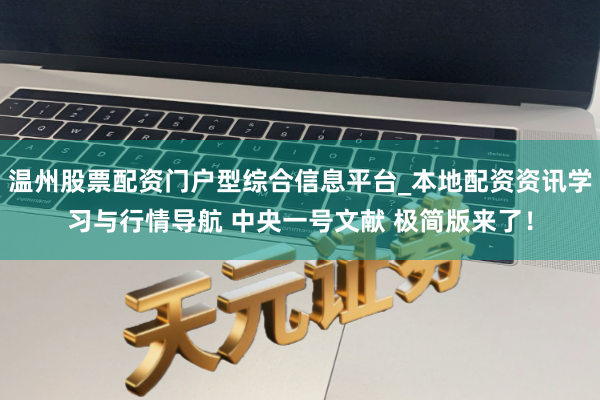 温州股票配资门户型综合信息平台_本地配资资讯学习与行情导航 中央一号文献 极简版来了！