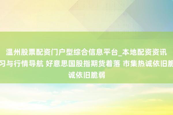 温州股票配资门户型综合信息平台_本地配资资讯学习与行情导航 好意思国股指期货着落 市集热诚依旧脆弱