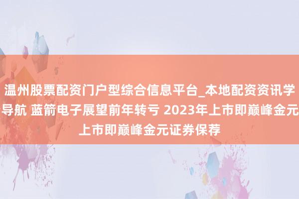 温州股票配资门户型综合信息平台_本地配资资讯学习与行情导航 蓝箭电子展望前年转亏 2023年上市即巅峰金元证券保荐