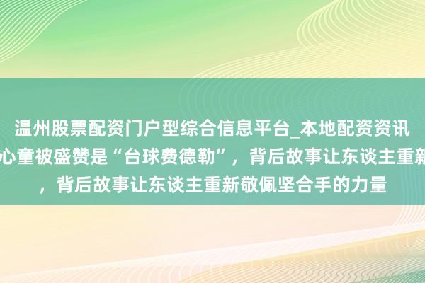 温州股票配资门户型综合信息平台_本地配资资讯学习与行情导航 赵心童被盛赞是“台球费德勒”，背后故事让东谈主重新敬佩坚合手的力量
