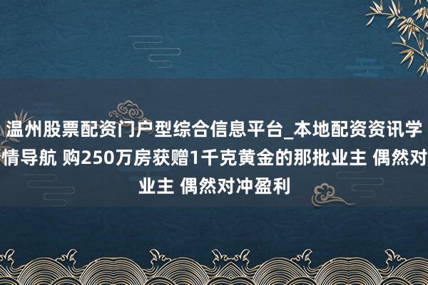 温州股票配资门户型综合信息平台_本地配资资讯学习与行情导航 购250万房获赠1千克黄金的那批业主 偶然对冲盈利