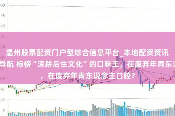 温州股票配资门户型综合信息平台_本地配资资讯学习与行情导航 标榜“深耕后生文化”的口味王，在废弃年青东说念主口腔？