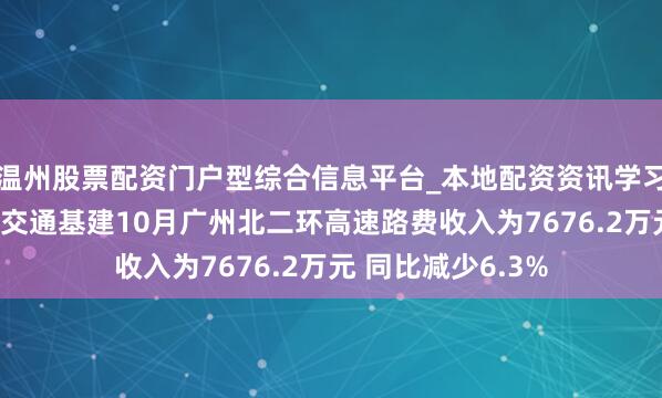 温州股票配资门户型综合信息平台_本地配资资讯学习与行情导航 越秀交通基建10月广州北二环高速路费收入为7676.2万元 同比减少6.3%
