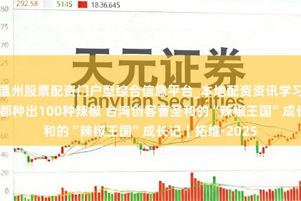 温州股票配资门户型综合信息平台_本地配资资讯学习与行情导航 在成都种出100种辣椒 台湾创客曹圣和的“辣椒王国”成长记｜拓维·2025