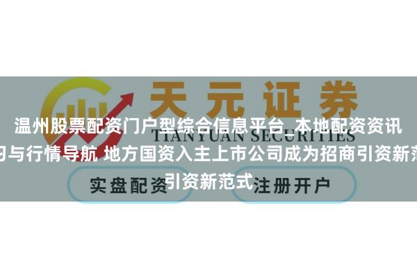 温州股票配资门户型综合信息平台_本地配资资讯学习与行情导航 地方国资入主上市公司成为招商引资新范式