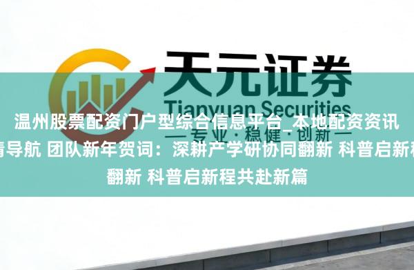温州股票配资门户型综合信息平台_本地配资资讯学习与行情导航 团队新年贺词：深耕产学研协同翻新 科普启新程共赴新篇