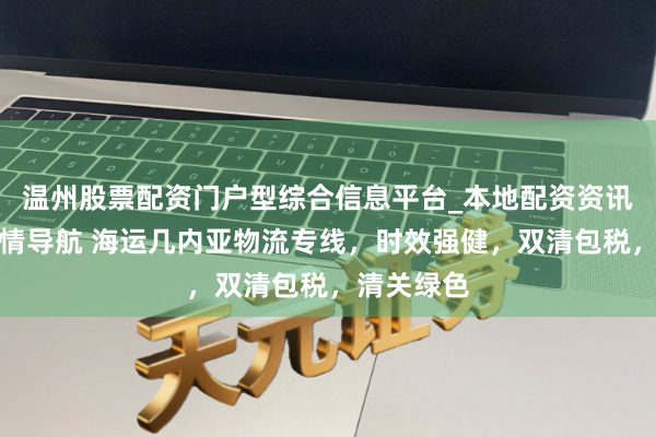 温州股票配资门户型综合信息平台_本地配资资讯学习与行情导航 海运几内亚物流专线，时效强健，双清包税，清关绿色