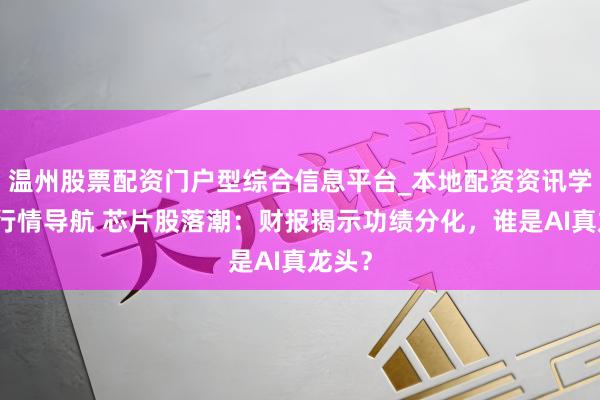 温州股票配资门户型综合信息平台_本地配资资讯学习与行情导航 芯片股落潮：财报揭示功绩分化，谁是AI真龙头？