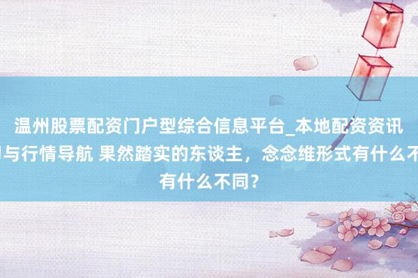 温州股票配资门户型综合信息平台_本地配资资讯学习与行情导航 果然踏实的东谈主，念念维形式有什么不同？