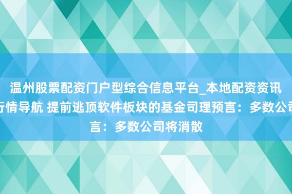 温州股票配资门户型综合信息平台_本地配资资讯学习与行情导航 提前逃顶软件板块的基金司理预言：多数公司将消散