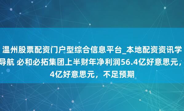 温州股票配资门户型综合信息平台_本地配资资讯学习与行情导航 必和必拓集团上半财年净利润56.4亿好意思元，不足预期