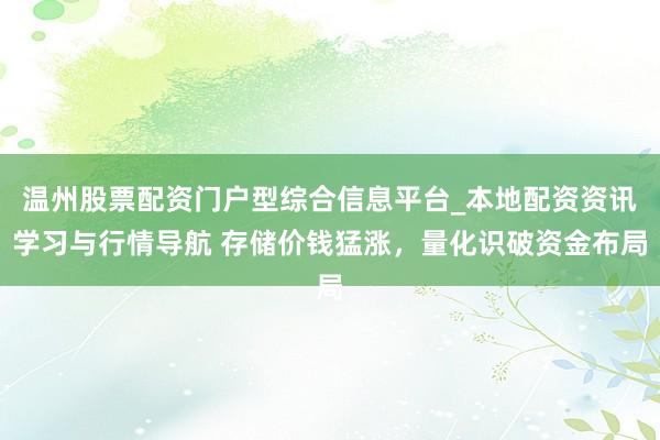温州股票配资门户型综合信息平台_本地配资资讯学习与行情导航 存储价钱猛涨，量化识破资金布局