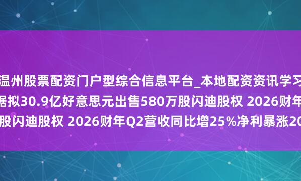 温州股票配资门户型综合信息平台_本地配资资讯学习与行情导航 西部数据拟30.9亿好意思元出售580万股闪迪股权 2026财年Q2营收同比增25%净利暴涨209%