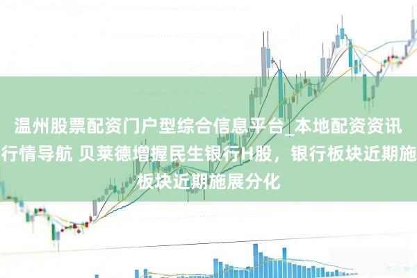 温州股票配资门户型综合信息平台_本地配资资讯学习与行情导航 贝莱德增握民生银行H股，银行板块近期施展分化