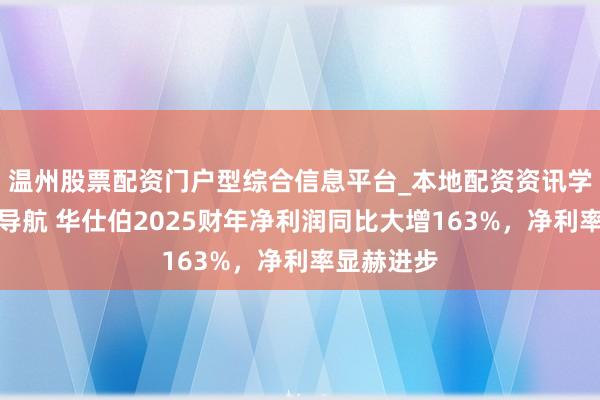 温州股票配资门户型综合信息平台_本地配资资讯学习与行情导航 华仕伯2025财年净利润同比大增163%，净利率显赫进步