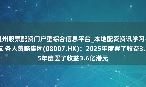 温州股票配资门户型综合信息平台_本地配资资讯学习与行情导航 各人策略集团(08007.HK)：2025年度罢了收益3.6亿港元