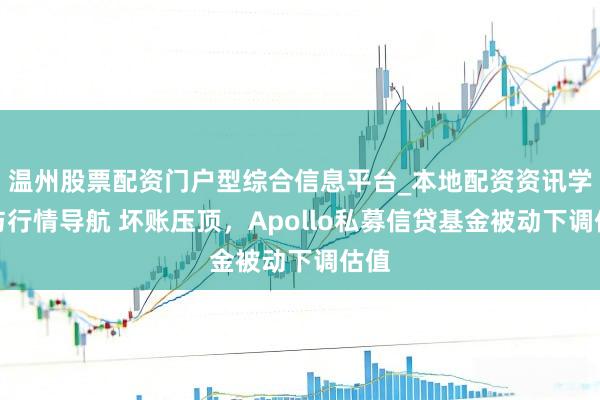 温州股票配资门户型综合信息平台_本地配资资讯学习与行情导航 坏账压顶，Apollo私募信贷基金被动下调估值