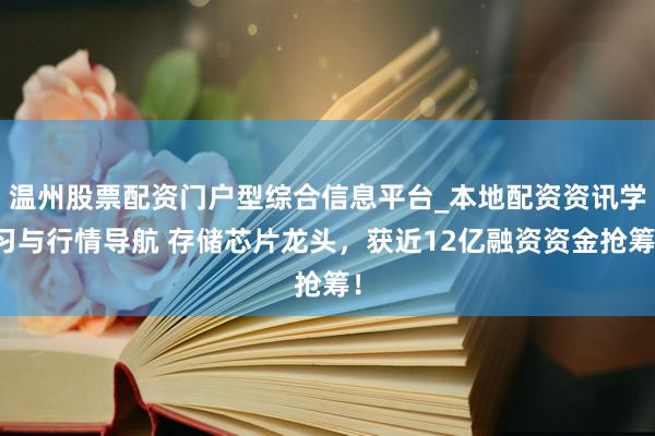 温州股票配资门户型综合信息平台_本地配资资讯学习与行情导航 存储芯片龙头，获近12亿融资资金抢筹！
