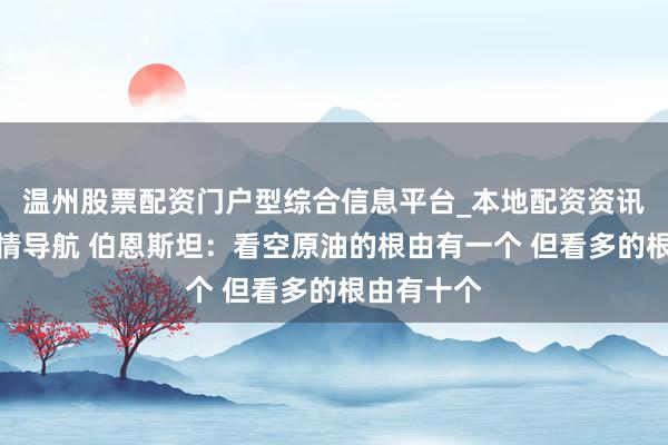 温州股票配资门户型综合信息平台_本地配资资讯学习与行情导航 伯恩斯坦：看空原油的根由有一个 但看多的根由有十个