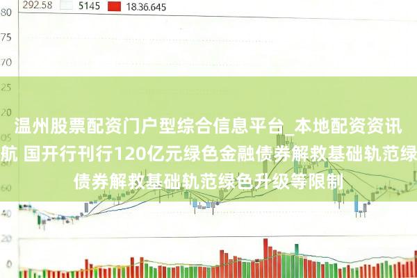 温州股票配资门户型综合信息平台_本地配资资讯学习与行情导航 国开行刊行120亿元绿色金融债券解救基础轨范绿色升级等限制