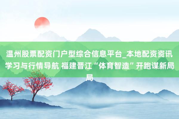 温州股票配资门户型综合信息平台_本地配资资讯学习与行情导航 福建晋江“体育智造”开跑谋新局