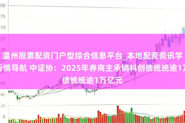 温州股票配资门户型综合信息平台_本地配资资讯学习与行情导航 中证协：2025年券商主承销科创债统统逾1万亿元