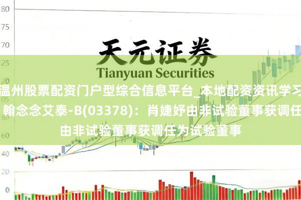 温州股票配资门户型综合信息平台_本地配资资讯学习与行情导航 翰念念艾泰-B(03378)：肖婕妤由非试验董事获调任为试验董事