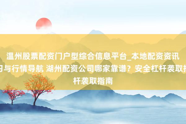 温州股票配资门户型综合信息平台_本地配资资讯学习与行情导航 湖州配资公司哪家靠谱?安全杠杆袭取指南
