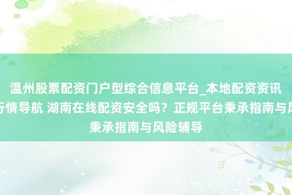 温州股票配资门户型综合信息平台_本地配资资讯学习与行情导航 湖南在线配资安全吗？正规平台秉承指南与风险辅导