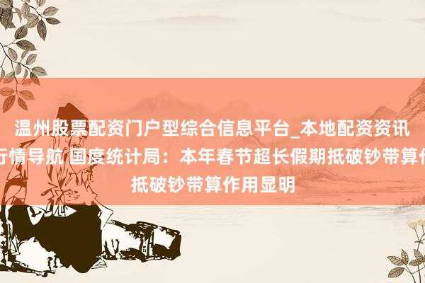 温州股票配资门户型综合信息平台_本地配资资讯学习与行情导航 国度统计局：本年春节超长假期抵破钞带算作用显明