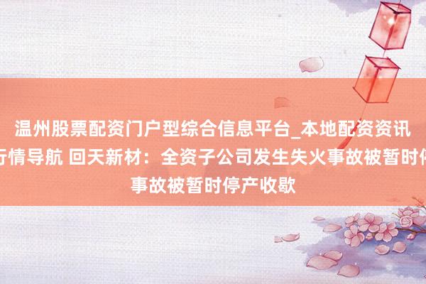 温州股票配资门户型综合信息平台_本地配资资讯学习与行情导航 回天新材：全资子公司发生失火事故被暂时停产收歇