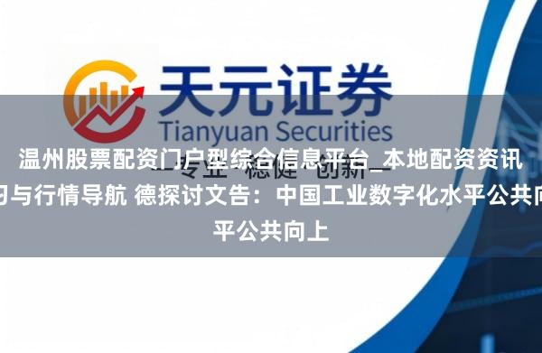 温州股票配资门户型综合信息平台_本地配资资讯学习与行情导航 德探讨文告：中国工业数字化水平公共向上