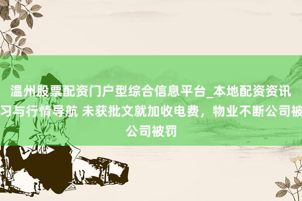 温州股票配资门户型综合信息平台_本地配资资讯学习与行情导航 未获批文就加收电费，物业不断公司被罚