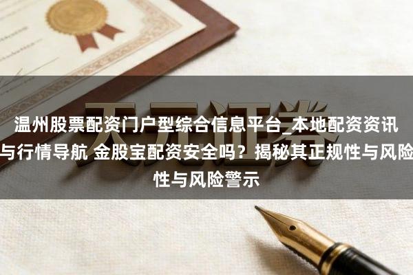 温州股票配资门户型综合信息平台_本地配资资讯学习与行情导航 金股宝配资安全吗?揭秘其正规性与风险警示