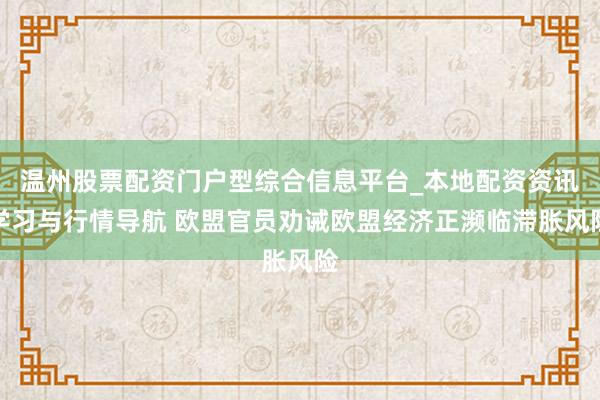 温州股票配资门户型综合信息平台_本地配资资讯学习与行情导航 欧盟官员劝诫欧盟经济正濒临滞胀风险