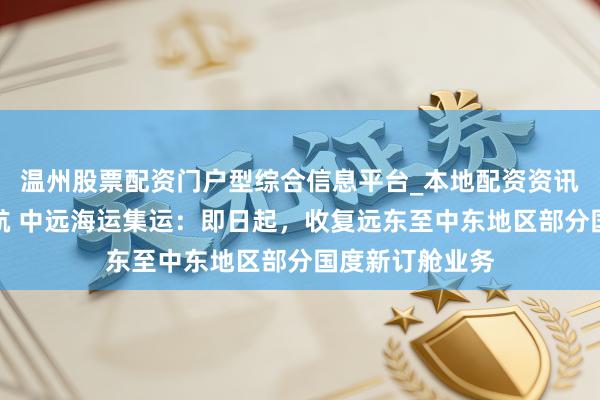温州股票配资门户型综合信息平台_本地配资资讯学习与行情导航 中远海运集运：即日起，收复远东至中东地区部分国度新订舱业务