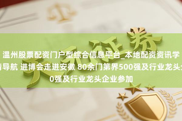 温州股票配资门户型综合信息平台_本地配资资讯学习与行情导航 进博会走进安徽 80余门第界500强及行业龙头企业参加