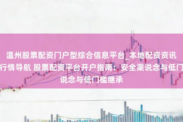 温州股票配资门户型综合信息平台_本地配资资讯学习与行情导航 股票配资平台开户指南：安全渠说念与低门槛继承